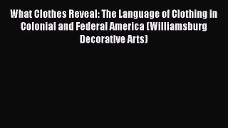 [Read Book] What Clothes Reveal: The Language of Clothing in Colonial and Federal America (Williamsburg
