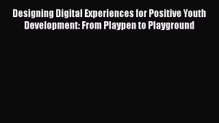 Read Designing Digital Experiences for Positive Youth Development: From Playpen to Playground