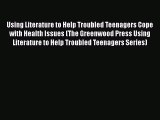 Read Using Literature to Help Troubled Teenagers Cope with Health Issues (The Greenwood Press