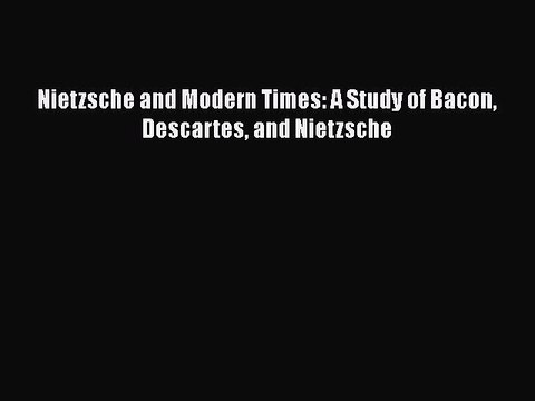 Download Nietzsche and Modern Times: A Study of Bacon Descartes and Nietzsche Free Books