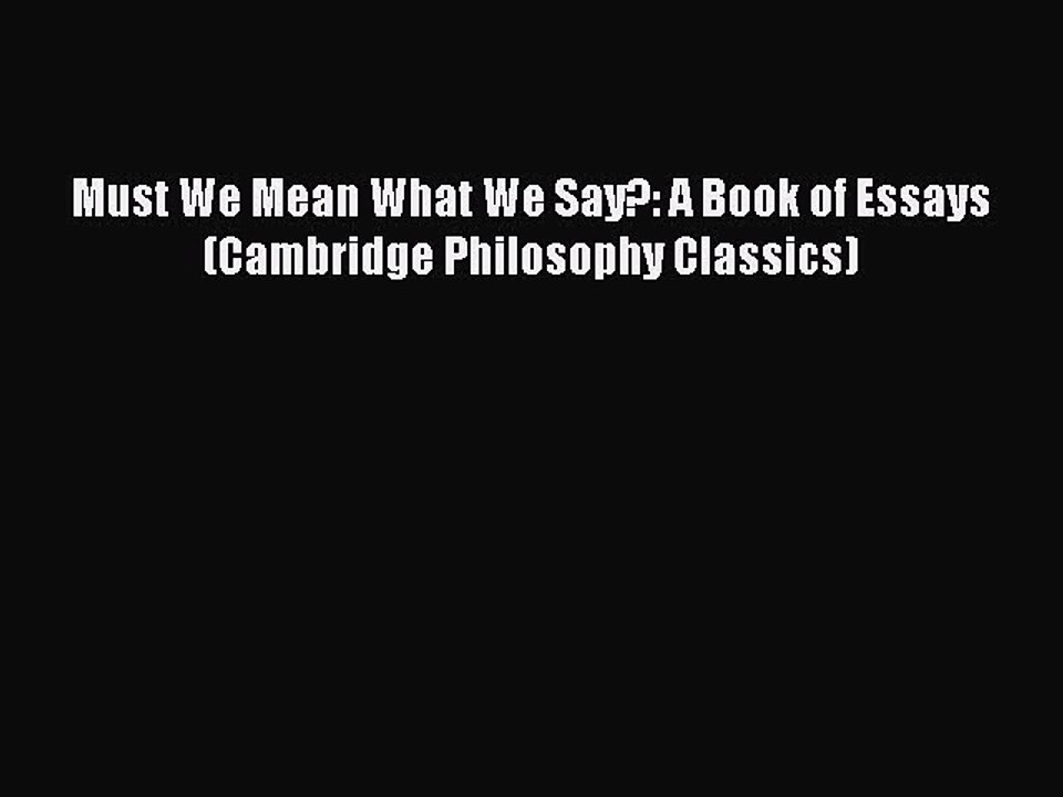 Download Must We Mean What We Say?: A Book of Essays (Cambridge Philosophy Classics)  EBook