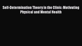 Download Self-Determination Theory in the Clinic: Motivating Physical and Mental Health PDF