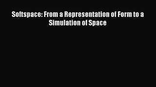 Ebook Softspace: From a Representation of Form to a Simulation of Space Read Full Ebook