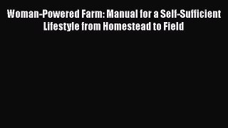 Book Woman-Powered Farm: Manual for a Self-Sufficient Lifestyle from Homestead to Field Read