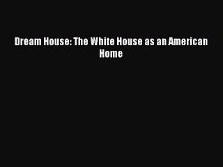 Book Dream House: The White House as an American Home Read Full Ebook