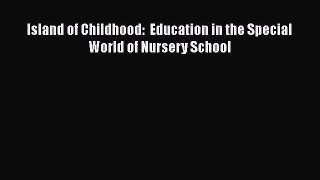 Download Island of Childhood:  Education in the Special World of Nursery School PDF Online
