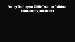 Read Family Therapy for ADHD: Treating Children Adolescents and Adults Ebook Free
