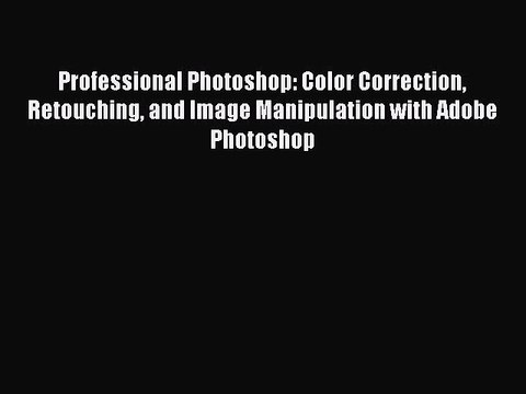 [Read PDF] Professional Photoshop: Color Correction Retouching and Image Manipulation with