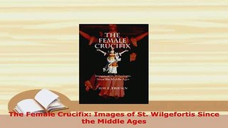 PDF  The Female Crucifix Images of St Wilgefortis Since the Middle Ages Free Books