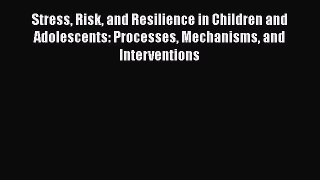 Read Stress Risk and Resilience in Children and Adolescents: Processes Mechanisms and Interventions