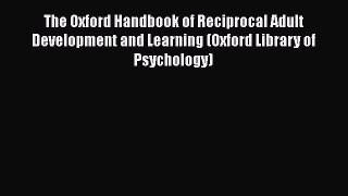 Read The Oxford Handbook of Reciprocal Adult Development and Learning (Oxford Library of Psychology)