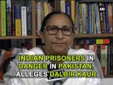 Indian prisoners in danger in Pakistan, alleges Dalbir Kaur