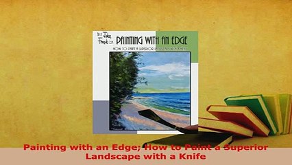 PDF  Painting with an Edge How to Paint a Superior Landscape with a Knife Read Online