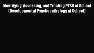 Read Identifying Assessing and Treating PTSD at School (Developmental Psychopathology at School)