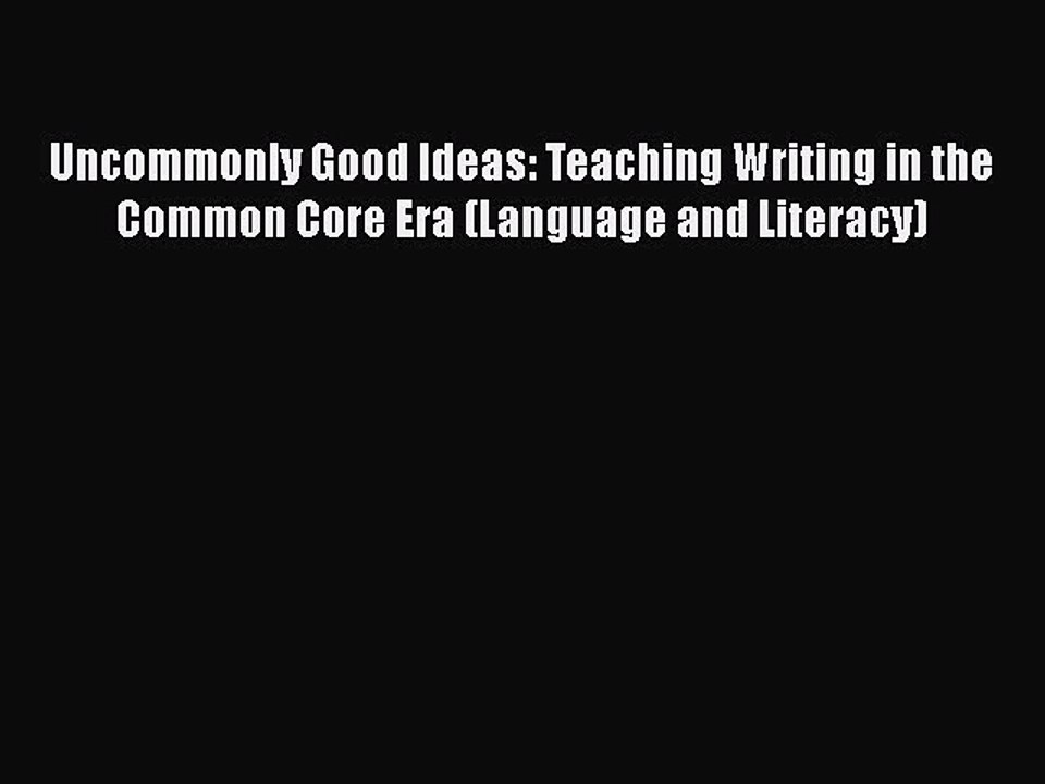 PDF Uncommonly Good Ideas: Teaching Writing in the Common Core Era (Language and Literacy)