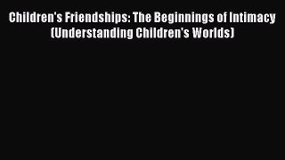 Read Children's Friendships: The Beginnings of Intimacy (Understanding Children's Worlds) Ebook