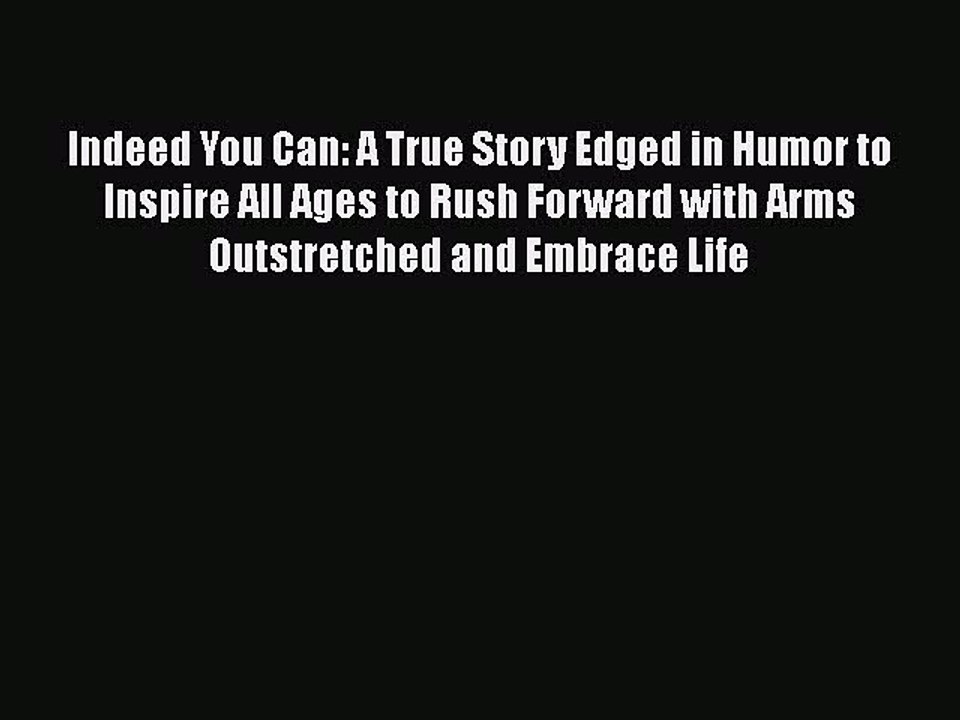 PDF Indeed You Can: A True Story Edged in Humor to Inspire All Ages to Rush Forward with Arms