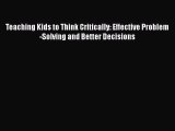 Download Teaching Kids to Think Critically: Effective Problem-Solving and Better Decisions
