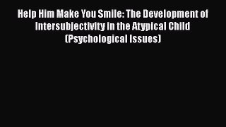 Read Help Him Make You Smile: The Development of Intersubjectivity in the Atypical Child (Psychological