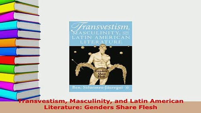 PDF Transvestism Masculinity and Latin American Literature Genders Share Flesh Read Online