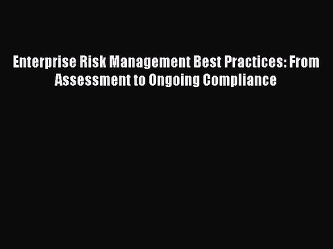 Download Enterprise Risk Management Best Practices: From Assessment to Ongoing Compliance