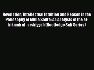 [PDF] Revelation Intellectual Intuition and Reason in the Philosophy of Mulla Sadra: An Analysis