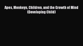 Download Apes Monkeys Children and the Growth of Mind (Developing Child) PDF Free