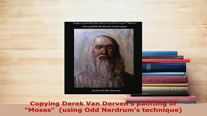 Download  Copying Derek Van Dervens painting of Moses  using Odd Nerdrums technique Download Full Ebook