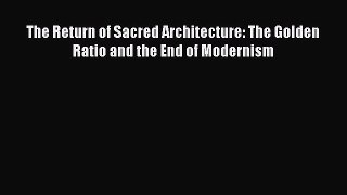 Book The Return of Sacred Architecture: The Golden Ratio and the End of Modernism Read Full