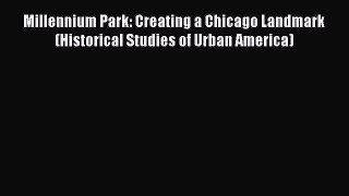 Ebook Millennium Park: Creating a Chicago Landmark (Historical Studies of Urban America) Read
