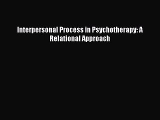 PDF Interpersonal Process in Psychotherapy: A Relational Approach  Read Online