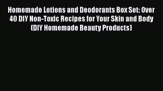 [Read Book] Homemade Lotions and Deodorants Box Set: Over 40 DIY Non-Toxic Recipes for Your