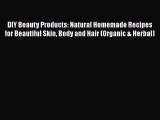 [Read Book] DIY Beauty Products: Natural Homemade Recipes for Beautiful Skin Body and Hair