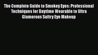 [Read Book] The Complete Guide to Smokey Eyes: Professional Techniques for Daytime Wearable