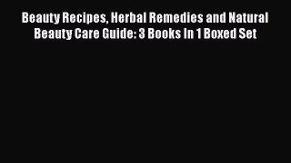 [Read Book] Beauty Recipes Herbal Remedies and Natural Beauty Care Guide: 3 Books In 1 Boxed
