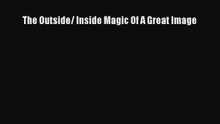 [Read Book] The Outside/ Inside Magic Of A Great Image  EBook