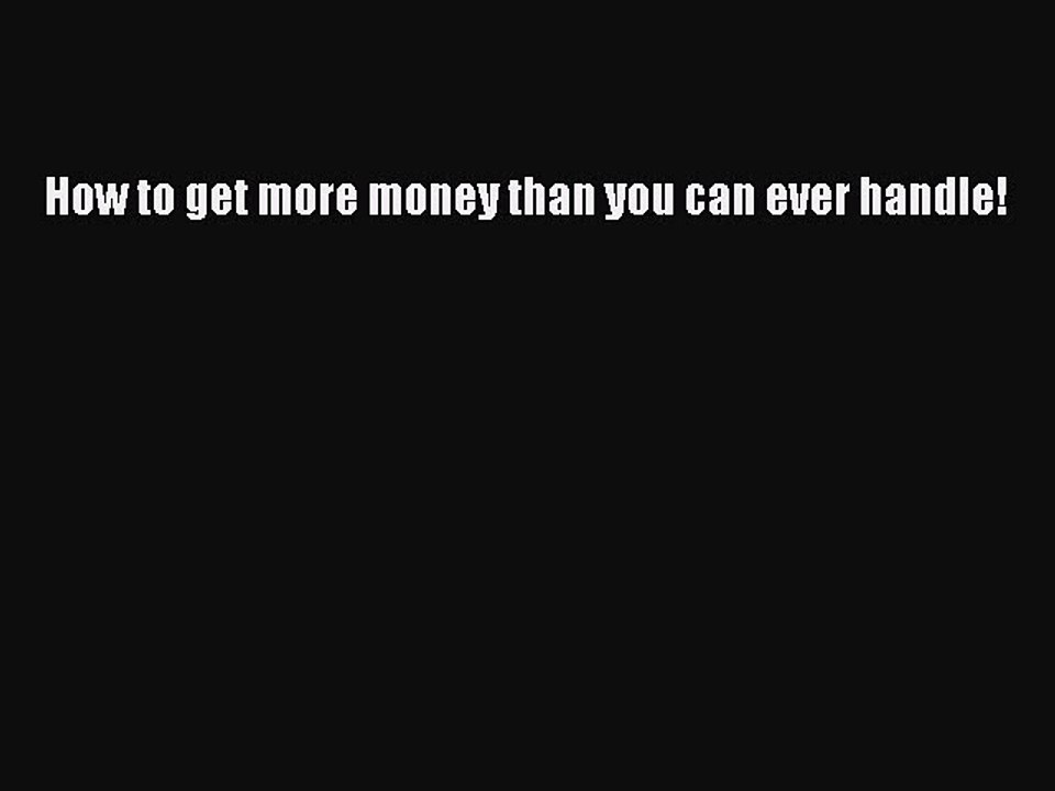 [Download PDF] How to get more money than you can ever handle! Read Free