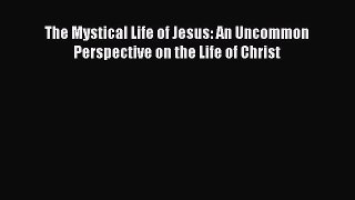 [Read Book] The Mystical Life of Jesus: An Uncommon Perspective on the Life of Christ  Read