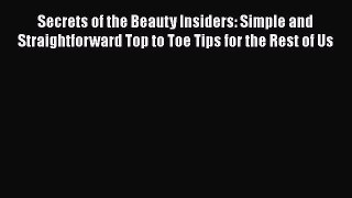 [Read Book] Secrets of the Beauty Insiders: Simple and Straightforward Top to Toe Tips for