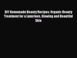 [Read Book] DIY Homemade Beauty Recipes: Organic Beauty Treatment for a Luxurious Glowing and