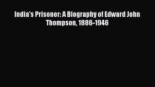 Download India's Prisoner: A Biography of Edward John Thompson 1886-1946  Read Online