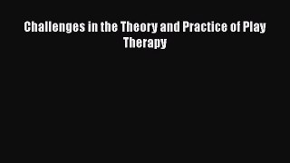 Download Challenges in the Theory and Practice of Play Therapy PDF Online