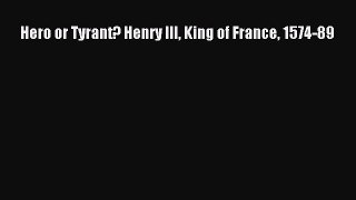PDF Hero or Tyrant? Henry III King of France 1574-89  EBook
