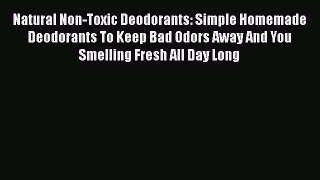 [Read Book] Natural Non-Toxic Deodorants: Simple Homemade Deodorants To Keep Bad Odors Away
