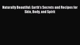 [Read Book] Naturally Beautiful: Earth's Secrets and Recipes for Skin Body and Spirit  EBook
