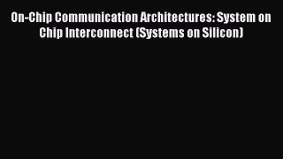 [Read Book] On-Chip Communication Architectures: System on Chip Interconnect (Systems on Silicon)