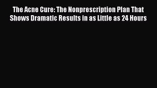 [Read Book] The Acne Cure: The Nonprescription Plan That Shows Dramatic Results in as Little