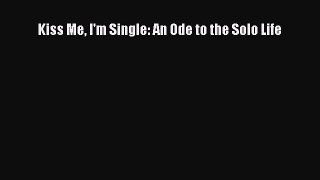 [Read Book] Kiss Me I'm Single: An Ode to the Solo Life  EBook