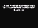 Read A Guide to Psychological Debriefing: Managing Emotional Decompression and Post-Traumatic