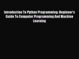 Read Introduction To Python Programming: Beginner's Guide To Computer Programming And Machine